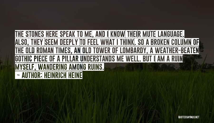 Heinrich Heine Quotes: The Stones Here Speak To Me, And I Know Their Mute Language. Also, They Seem Deeply To Feel What I