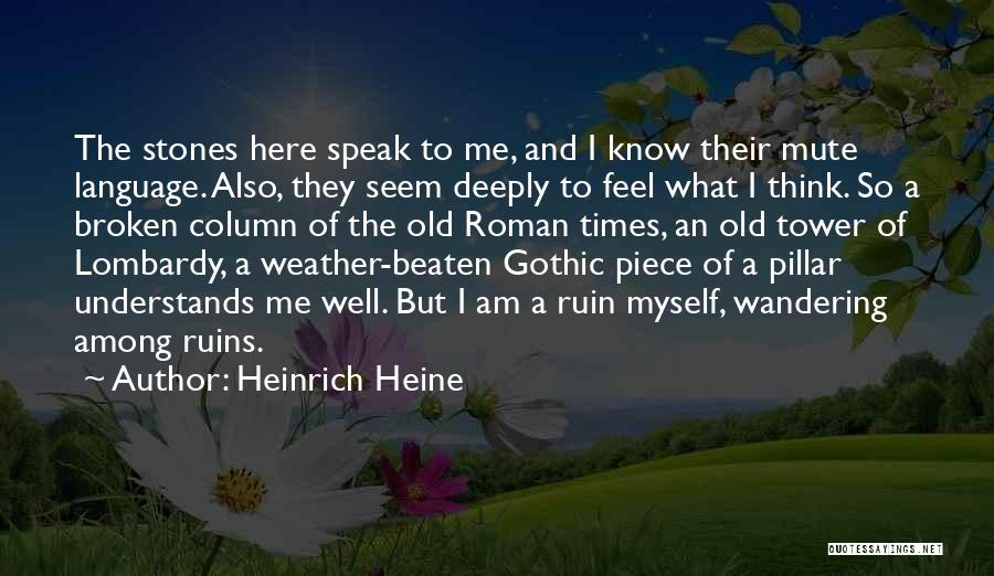 Heinrich Heine Quotes: The Stones Here Speak To Me, And I Know Their Mute Language. Also, They Seem Deeply To Feel What I