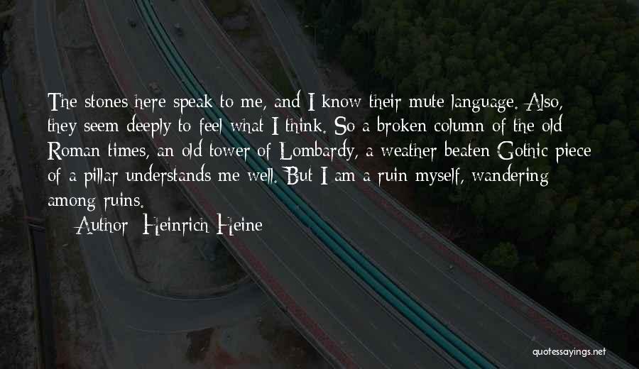 Heinrich Heine Quotes: The Stones Here Speak To Me, And I Know Their Mute Language. Also, They Seem Deeply To Feel What I