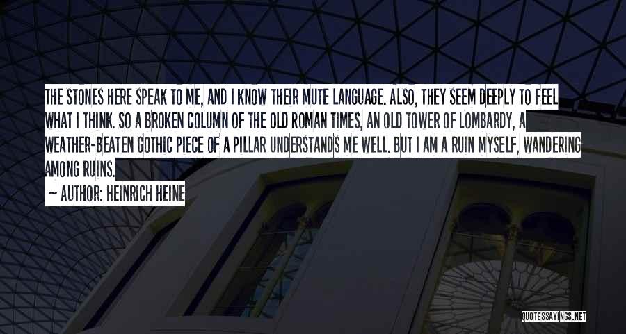 Heinrich Heine Quotes: The Stones Here Speak To Me, And I Know Their Mute Language. Also, They Seem Deeply To Feel What I