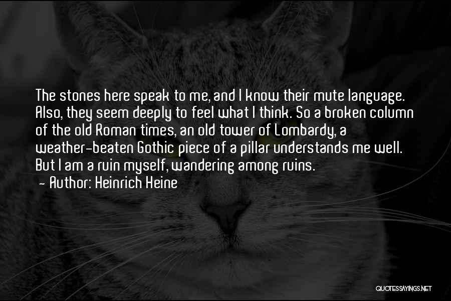 Heinrich Heine Quotes: The Stones Here Speak To Me, And I Know Their Mute Language. Also, They Seem Deeply To Feel What I