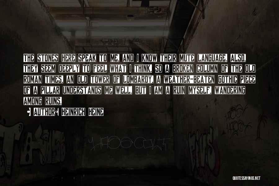 Heinrich Heine Quotes: The Stones Here Speak To Me, And I Know Their Mute Language. Also, They Seem Deeply To Feel What I