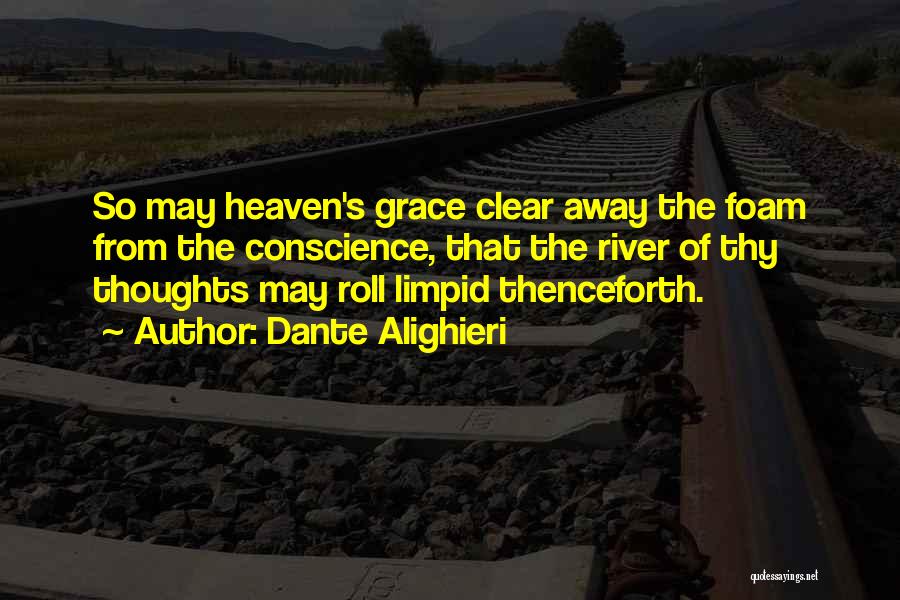 Dante Alighieri Quotes: So May Heaven's Grace Clear Away The Foam From The Conscience, That The River Of Thy Thoughts May Roll Limpid