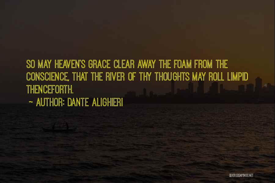 Dante Alighieri Quotes: So May Heaven's Grace Clear Away The Foam From The Conscience, That The River Of Thy Thoughts May Roll Limpid