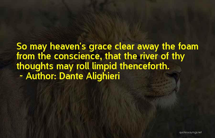 Dante Alighieri Quotes: So May Heaven's Grace Clear Away The Foam From The Conscience, That The River Of Thy Thoughts May Roll Limpid