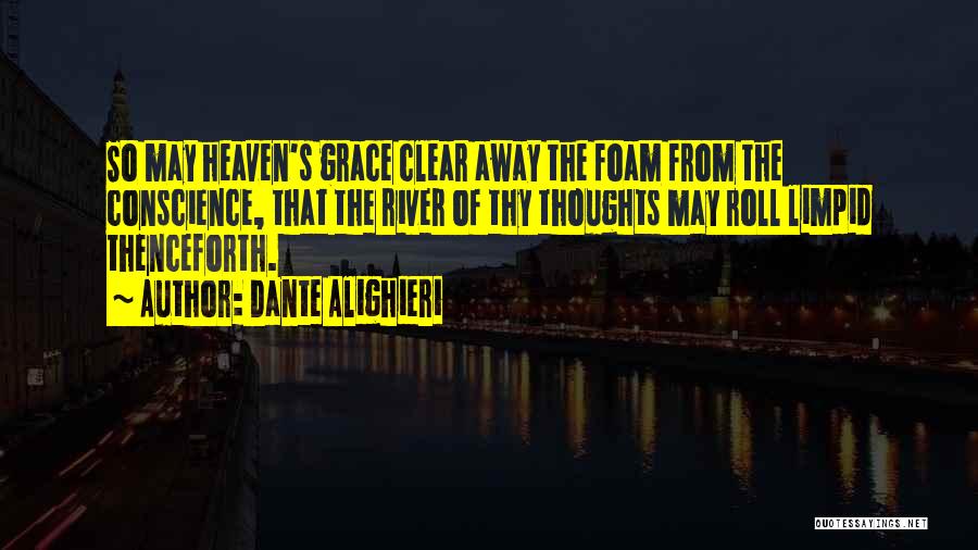 Dante Alighieri Quotes: So May Heaven's Grace Clear Away The Foam From The Conscience, That The River Of Thy Thoughts May Roll Limpid