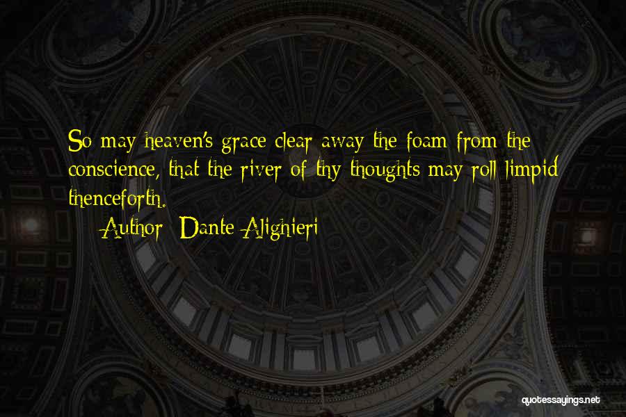 Dante Alighieri Quotes: So May Heaven's Grace Clear Away The Foam From The Conscience, That The River Of Thy Thoughts May Roll Limpid