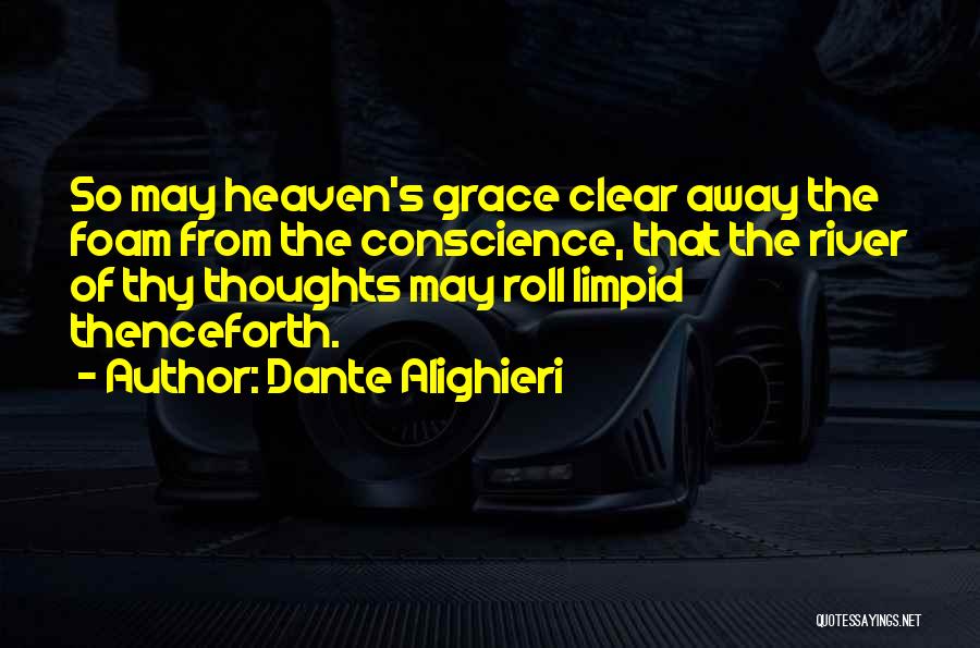 Dante Alighieri Quotes: So May Heaven's Grace Clear Away The Foam From The Conscience, That The River Of Thy Thoughts May Roll Limpid