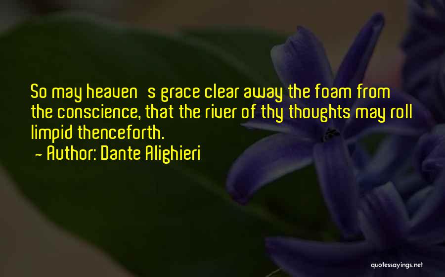 Dante Alighieri Quotes: So May Heaven's Grace Clear Away The Foam From The Conscience, That The River Of Thy Thoughts May Roll Limpid