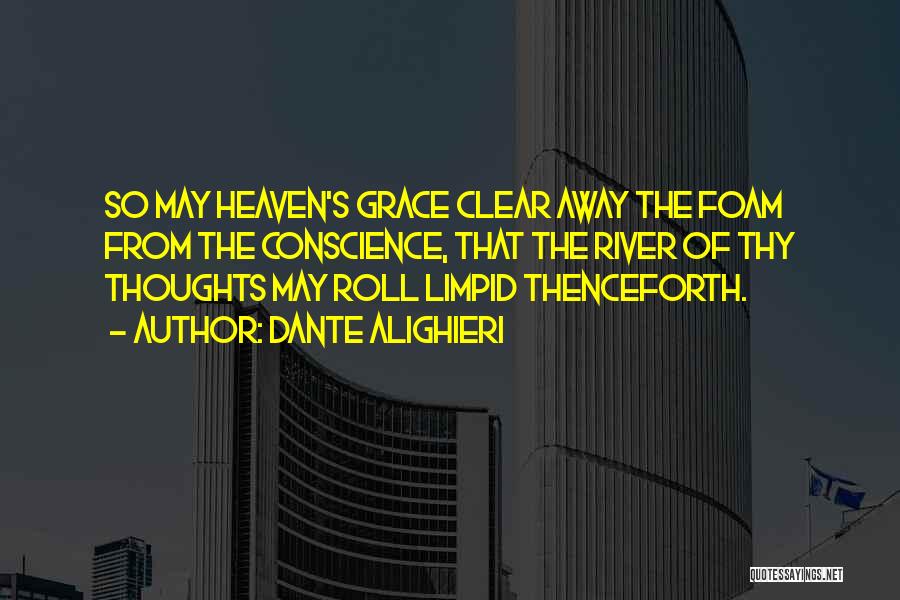 Dante Alighieri Quotes: So May Heaven's Grace Clear Away The Foam From The Conscience, That The River Of Thy Thoughts May Roll Limpid