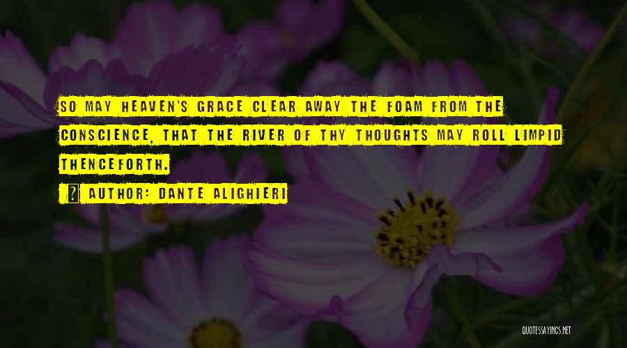 Dante Alighieri Quotes: So May Heaven's Grace Clear Away The Foam From The Conscience, That The River Of Thy Thoughts May Roll Limpid