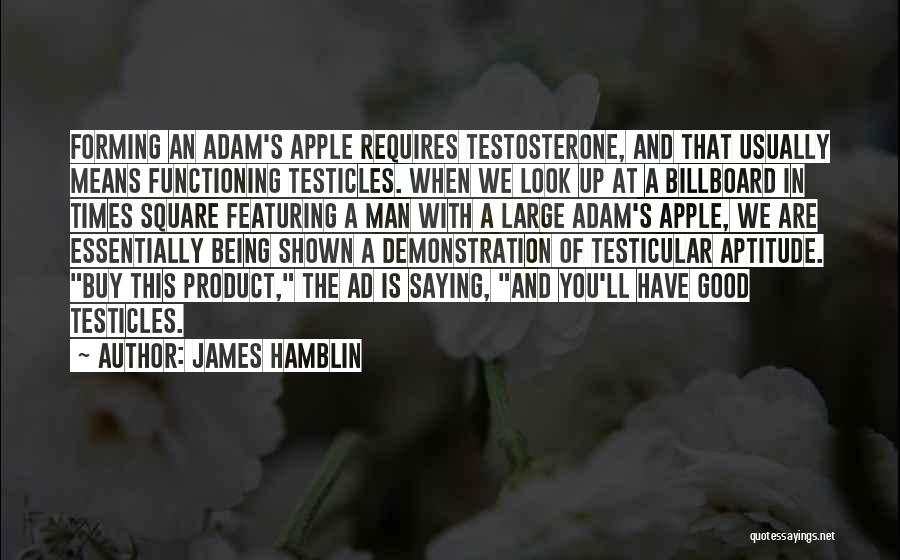 James Hamblin Quotes: Forming An Adam's Apple Requires Testosterone, And That Usually Means Functioning Testicles. When We Look Up At A Billboard In