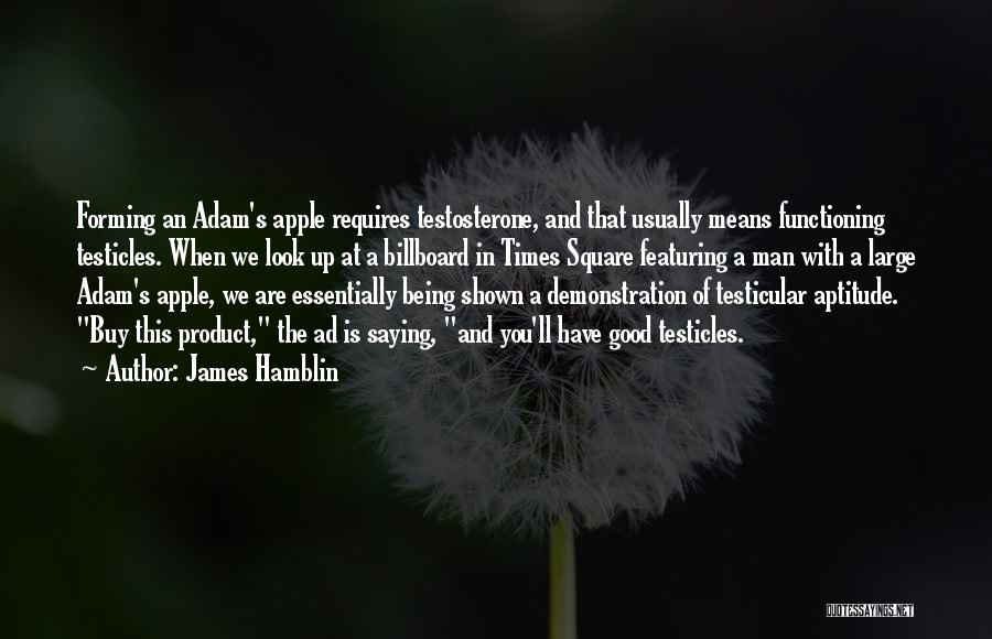 James Hamblin Quotes: Forming An Adam's Apple Requires Testosterone, And That Usually Means Functioning Testicles. When We Look Up At A Billboard In