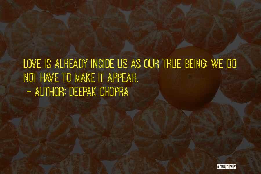 Deepak Chopra Quotes: Love Is Already Inside Us As Our True Being; We Do Not Have To Make It Appear.
