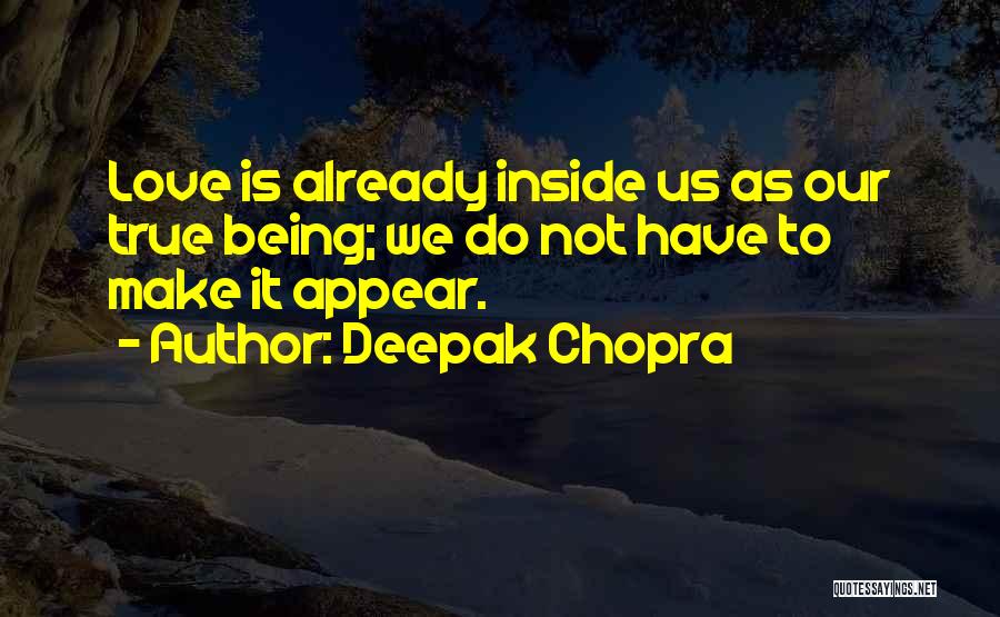 Deepak Chopra Quotes: Love Is Already Inside Us As Our True Being; We Do Not Have To Make It Appear.