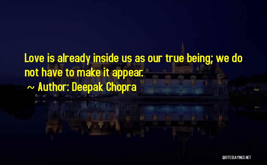 Deepak Chopra Quotes: Love Is Already Inside Us As Our True Being; We Do Not Have To Make It Appear.