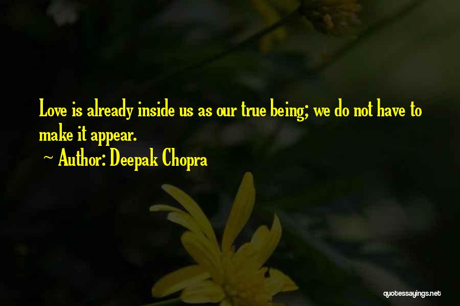 Deepak Chopra Quotes: Love Is Already Inside Us As Our True Being; We Do Not Have To Make It Appear.