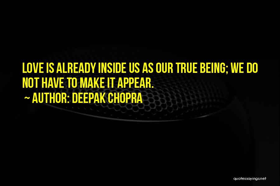 Deepak Chopra Quotes: Love Is Already Inside Us As Our True Being; We Do Not Have To Make It Appear.
