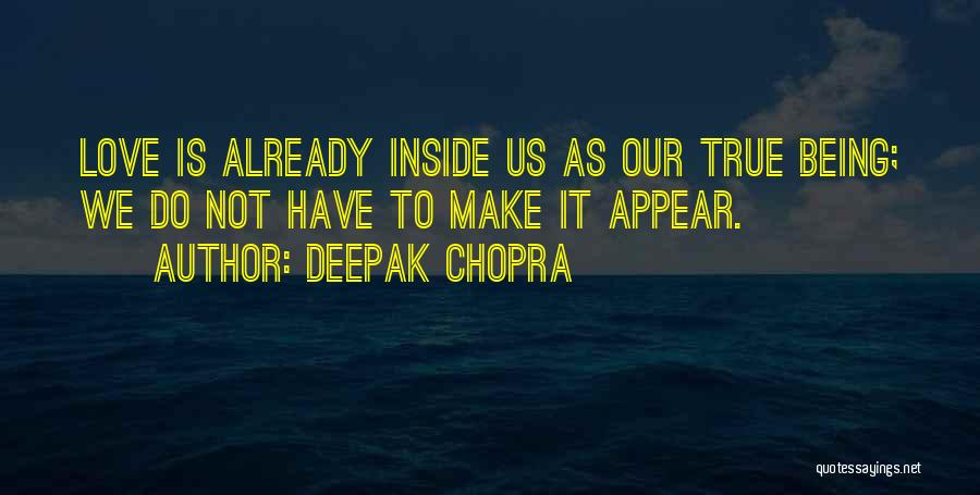 Deepak Chopra Quotes: Love Is Already Inside Us As Our True Being; We Do Not Have To Make It Appear.