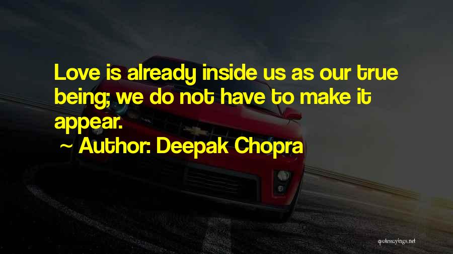 Deepak Chopra Quotes: Love Is Already Inside Us As Our True Being; We Do Not Have To Make It Appear.