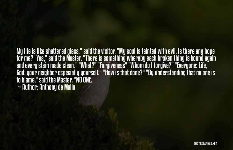 Anthony De Mello Quotes: My Life Is Like Shattered Glass. Said The Visitor. My Soul Is Tainted With Evil. Is There Any Hope For