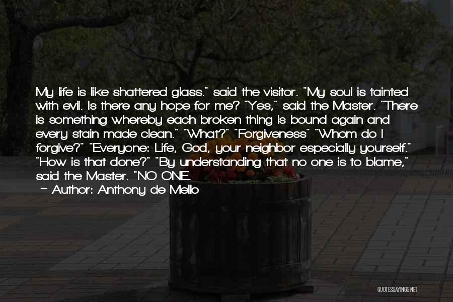 Anthony De Mello Quotes: My Life Is Like Shattered Glass. Said The Visitor. My Soul Is Tainted With Evil. Is There Any Hope For