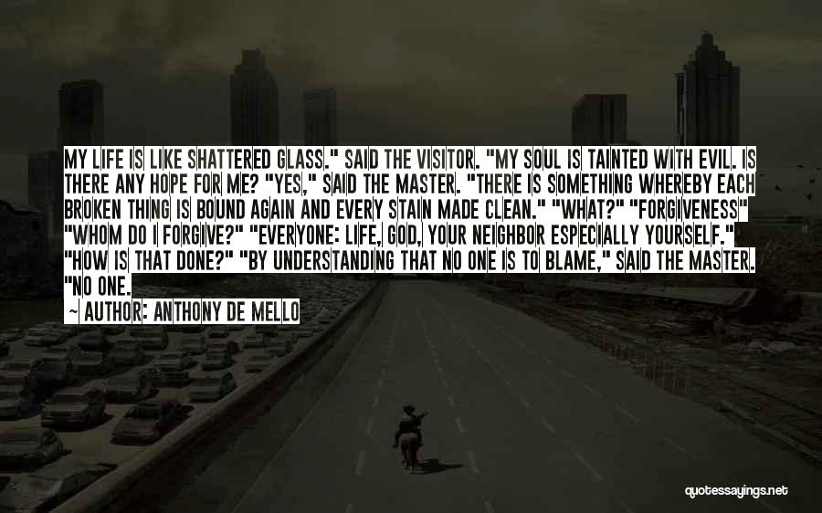 Anthony De Mello Quotes: My Life Is Like Shattered Glass. Said The Visitor. My Soul Is Tainted With Evil. Is There Any Hope For