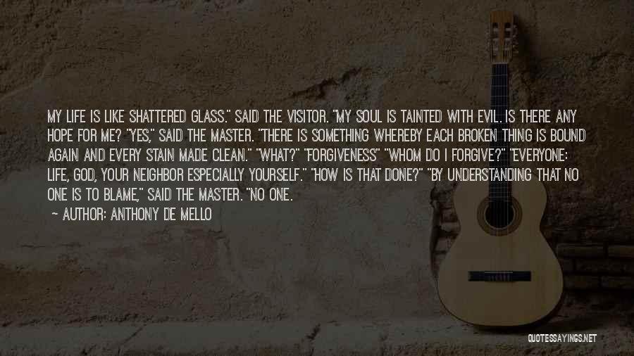 Anthony De Mello Quotes: My Life Is Like Shattered Glass. Said The Visitor. My Soul Is Tainted With Evil. Is There Any Hope For