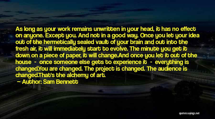 Sam Bennett Quotes: As Long As Your Work Remains Unwritten In Your Head, It Has No Effect On Anyone. Except You. And Not