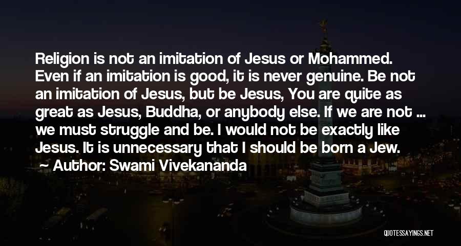 Swami Vivekananda Quotes: Religion Is Not An Imitation Of Jesus Or Mohammed. Even If An Imitation Is Good, It Is Never Genuine. Be