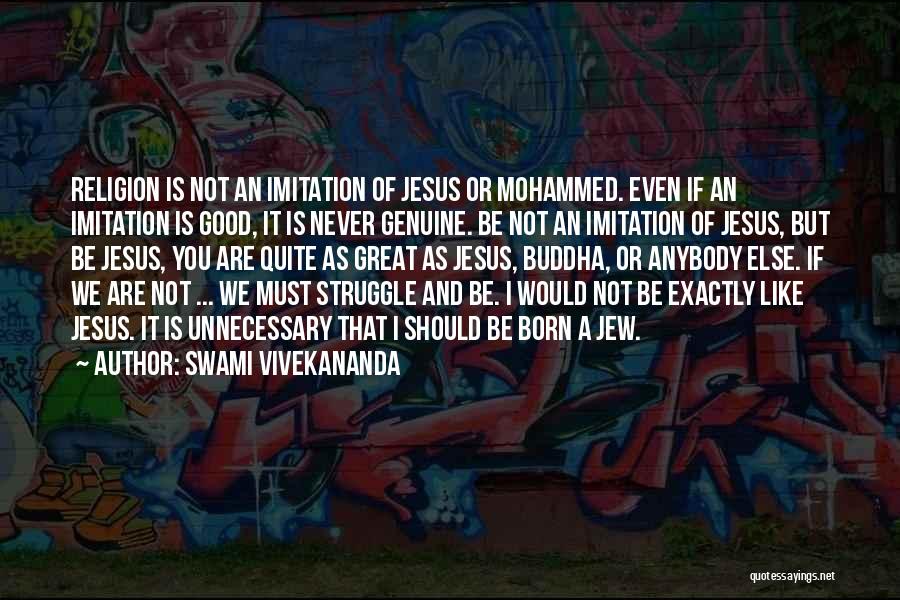 Swami Vivekananda Quotes: Religion Is Not An Imitation Of Jesus Or Mohammed. Even If An Imitation Is Good, It Is Never Genuine. Be