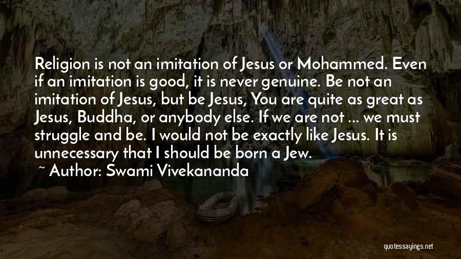 Swami Vivekananda Quotes: Religion Is Not An Imitation Of Jesus Or Mohammed. Even If An Imitation Is Good, It Is Never Genuine. Be