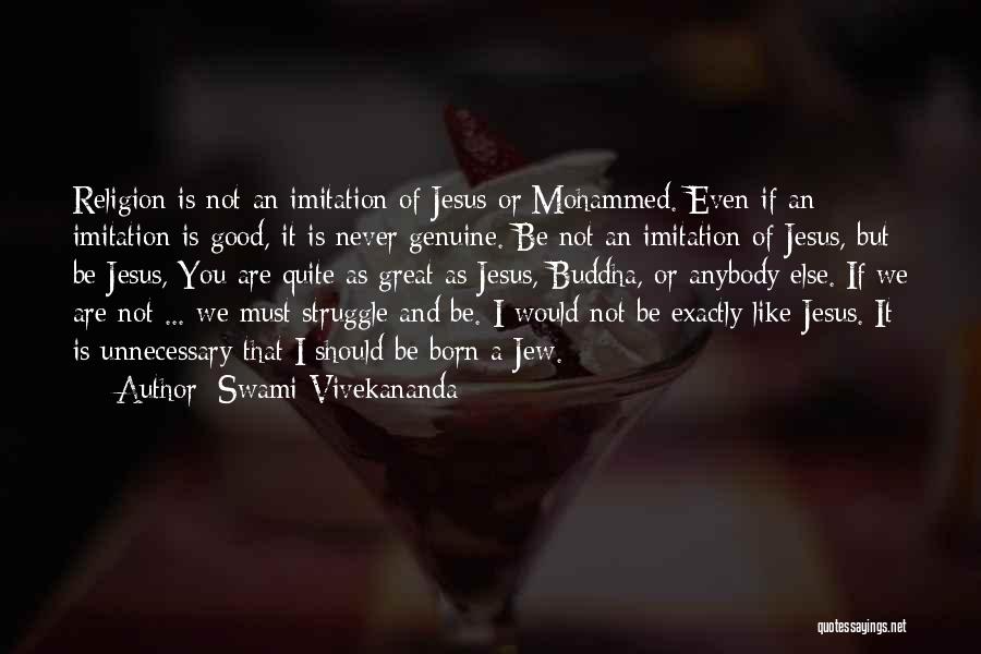 Swami Vivekananda Quotes: Religion Is Not An Imitation Of Jesus Or Mohammed. Even If An Imitation Is Good, It Is Never Genuine. Be