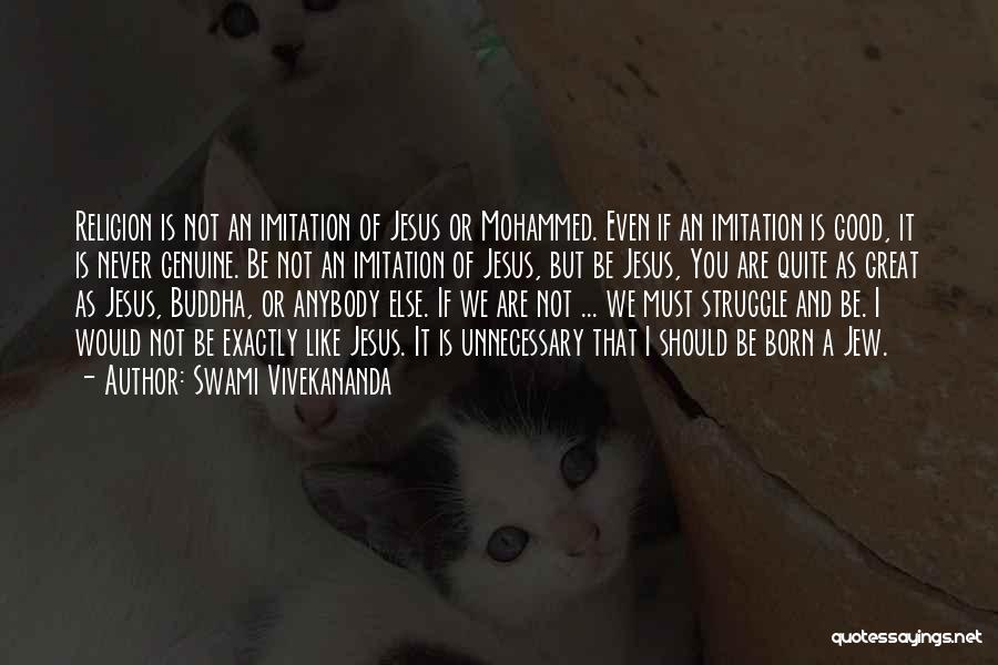 Swami Vivekananda Quotes: Religion Is Not An Imitation Of Jesus Or Mohammed. Even If An Imitation Is Good, It Is Never Genuine. Be