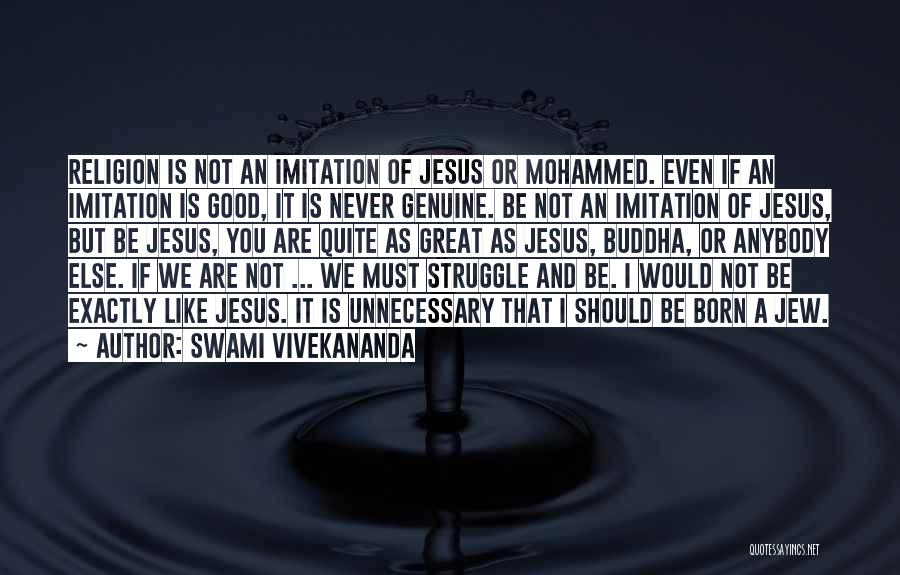 Swami Vivekananda Quotes: Religion Is Not An Imitation Of Jesus Or Mohammed. Even If An Imitation Is Good, It Is Never Genuine. Be