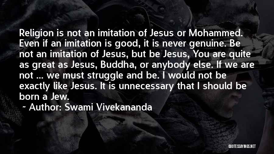 Swami Vivekananda Quotes: Religion Is Not An Imitation Of Jesus Or Mohammed. Even If An Imitation Is Good, It Is Never Genuine. Be