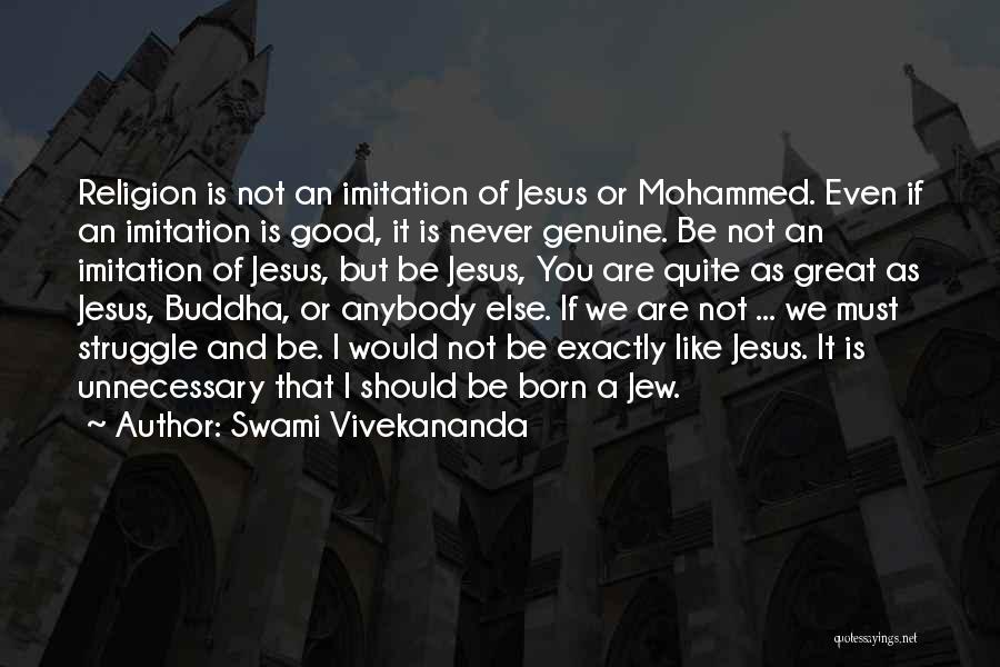 Swami Vivekananda Quotes: Religion Is Not An Imitation Of Jesus Or Mohammed. Even If An Imitation Is Good, It Is Never Genuine. Be