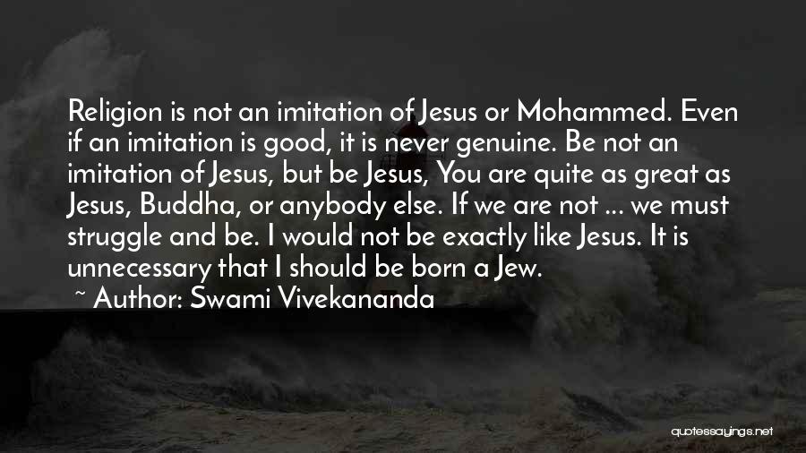 Swami Vivekananda Quotes: Religion Is Not An Imitation Of Jesus Or Mohammed. Even If An Imitation Is Good, It Is Never Genuine. Be