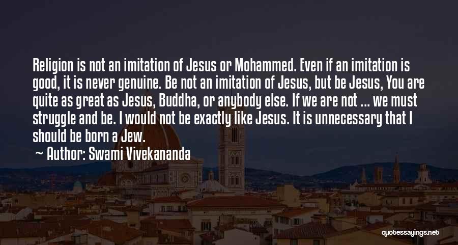 Swami Vivekananda Quotes: Religion Is Not An Imitation Of Jesus Or Mohammed. Even If An Imitation Is Good, It Is Never Genuine. Be