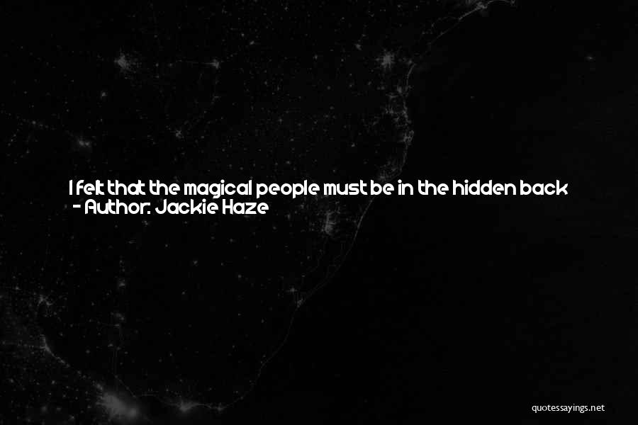 Jackie Haze Quotes: I Felt That The Magical People Must Be In The Hidden Back Roads And Dusty Cubby Holes Of Life; On