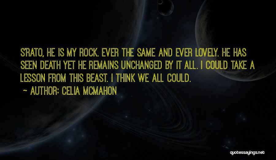 Celia Mcmahon Quotes: S'rato, He Is My Rock. Ever The Same And Ever Lovely. He Has Seen Death Yet He Remains Unchanged By