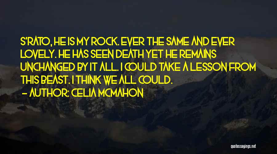 Celia Mcmahon Quotes: S'rato, He Is My Rock. Ever The Same And Ever Lovely. He Has Seen Death Yet He Remains Unchanged By