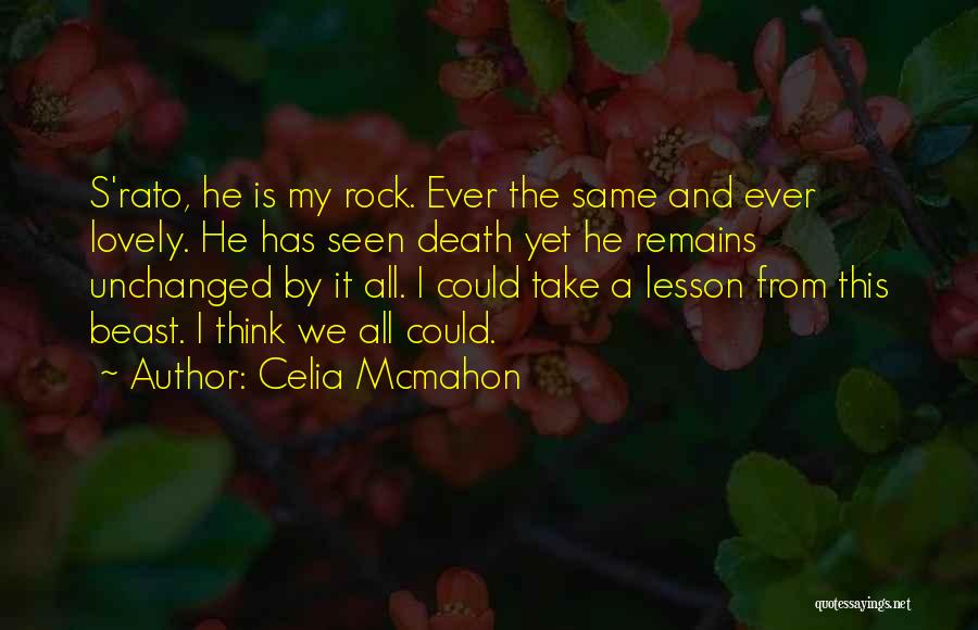 Celia Mcmahon Quotes: S'rato, He Is My Rock. Ever The Same And Ever Lovely. He Has Seen Death Yet He Remains Unchanged By