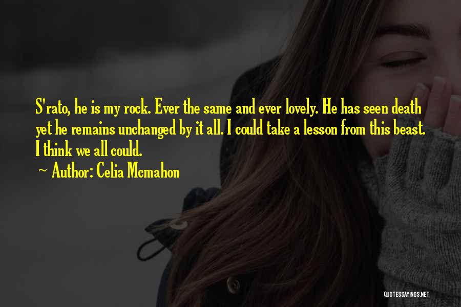 Celia Mcmahon Quotes: S'rato, He Is My Rock. Ever The Same And Ever Lovely. He Has Seen Death Yet He Remains Unchanged By