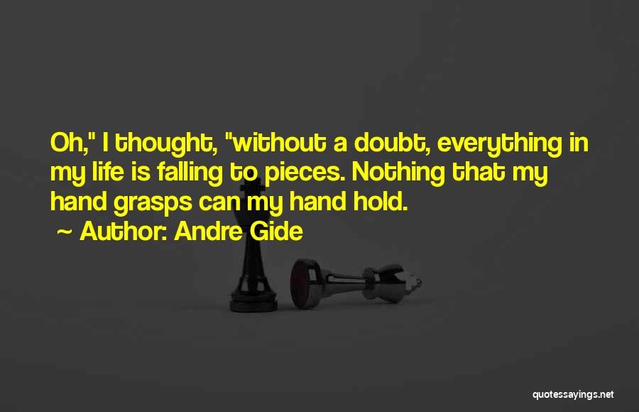 Andre Gide Quotes: Oh, I Thought, Without A Doubt, Everything In My Life Is Falling To Pieces. Nothing That My Hand Grasps Can