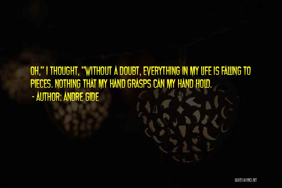 Andre Gide Quotes: Oh, I Thought, Without A Doubt, Everything In My Life Is Falling To Pieces. Nothing That My Hand Grasps Can