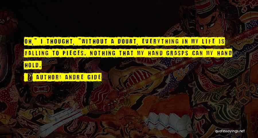 Andre Gide Quotes: Oh, I Thought, Without A Doubt, Everything In My Life Is Falling To Pieces. Nothing That My Hand Grasps Can