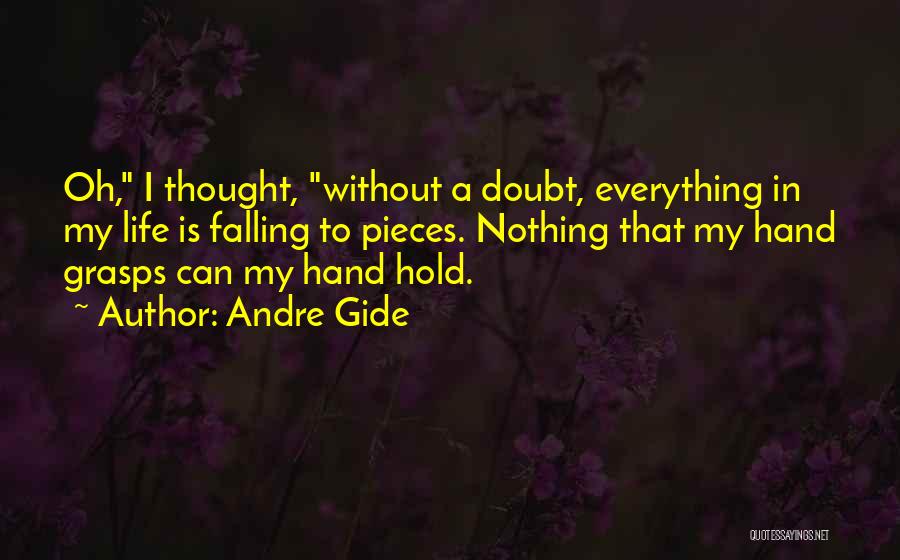 Andre Gide Quotes: Oh, I Thought, Without A Doubt, Everything In My Life Is Falling To Pieces. Nothing That My Hand Grasps Can