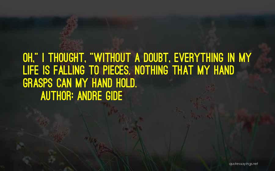 Andre Gide Quotes: Oh, I Thought, Without A Doubt, Everything In My Life Is Falling To Pieces. Nothing That My Hand Grasps Can
