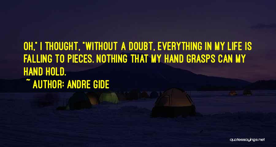 Andre Gide Quotes: Oh, I Thought, Without A Doubt, Everything In My Life Is Falling To Pieces. Nothing That My Hand Grasps Can